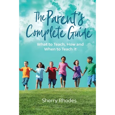 The Parent's Complete Guide: What to Teach, How and When to Teach It