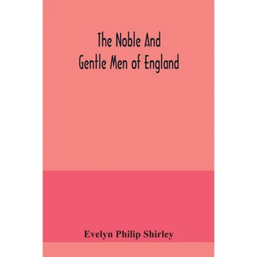 The noble and gentle men of England: or, notes touching the arms and descents of the ancient knightly and gentle houses of England, arranged in their