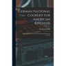 German National Cookery for American Kitchens: A Practical Book of the art of Cooking as Performed in Germany