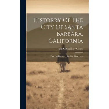 Historry Of The City Of Santa Barbara, California: From Its Discovery To Our Own Days