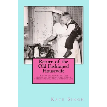 Return of the Old Fashioned Housewife: Advice on homemaking, urban homesteading, and a simpler life