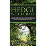Hedge Witchcraft: A Beginner Hedge Witch's Guide to Practicing Hedgecraft, with Herbal Magic, Hedge Riding and Trance Methods, Magical R