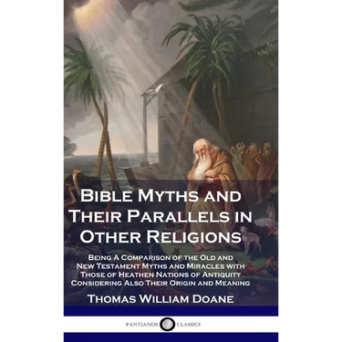 Bible Myths and Their Parallels in Other Religions: Being A Comparison of the Old and New Testament Myths and Miracles with Those of Heathen Nations o
