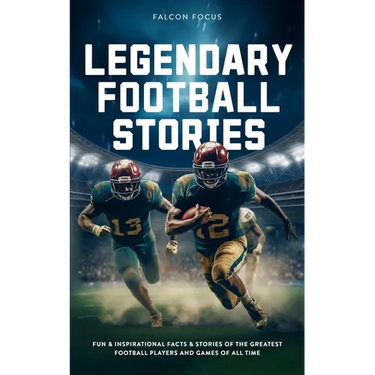 Legendary Football Stories - Fun & Inspirational Facts & Stories of the Greatest Football Players and Games of All Time