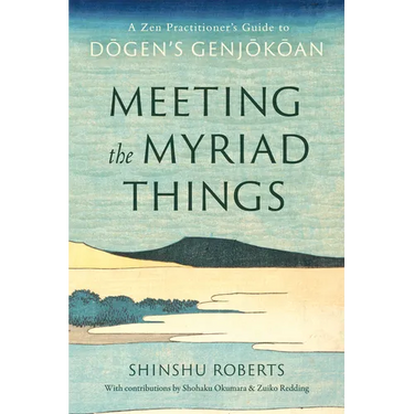 Meeting the Myriad Things: A Zen Practitioner's Guide to Dogen's Genjokoan