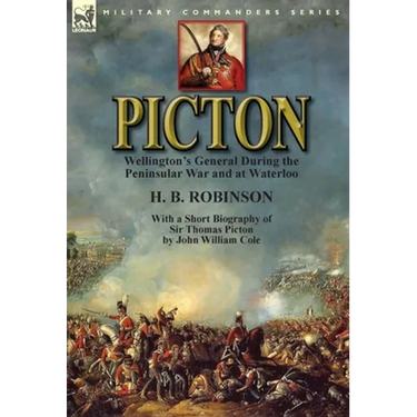 Picton: Wellington's General During the Peninsular War and at Waterloo by H. B. Robinson and With a Short Biography of Sir Thomas Picton by John Willi