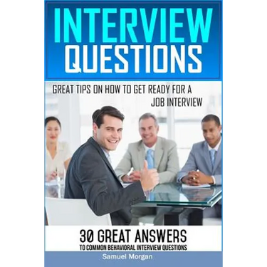 Interview Questions: Great Tips on How to Get Ready for a Job Interview. 30 Great Answers to Common Behavioral Interview