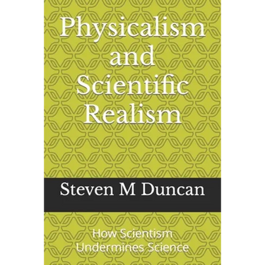 Physicalism and Scientific Realism: How Scientism Undermines Science