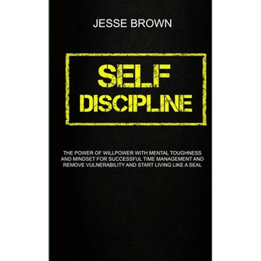 Self Discipline: The Power Of Willpower With Mental Toughness And Mindset For Successful Time Management And Remove Vulnerability And Start Living Lik