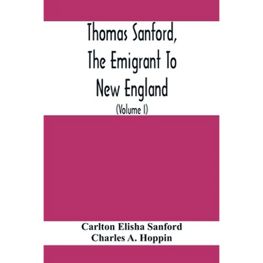 Thomas Sanford, The Emigrant To New England; Ancestry, Life, And Descendants, 1632-4. Sketches Of Four Other Pioneer Sanfords And Some Of Their Descen