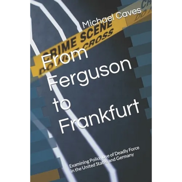 From Ferguson to Frankfurt: Examining Police Use of Deadly Force in the United States and Germany