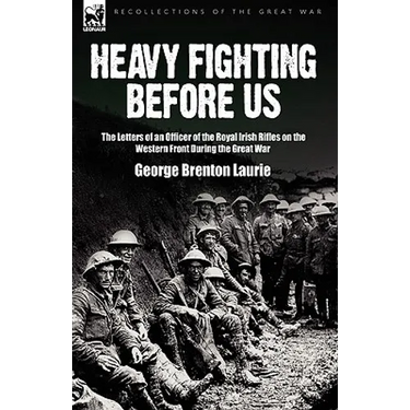 Heavy Fighting Before Us: the Letters of an Officer of the Royal Irish Rifles on the Western Front During the Great War