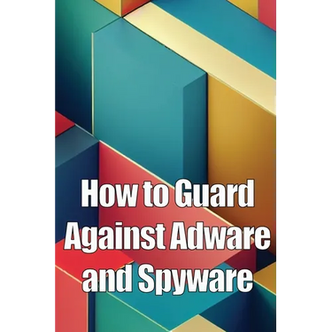 How to Guard Against Adware and Spyware: The Complete Guide to Adware and Spyware Removal and Protection on Your Computer!