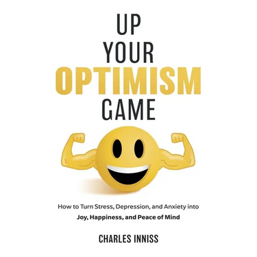 Up Your Optimism Game: How to Turn Stress, Depression, and Anxiety into Joy, Happiness, and Peace of Mind