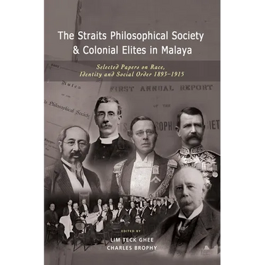 The Straits Philosophical Society & Colonial Elites in Malaya: Selected Papers on Race, Identity and Social Order 1893-1915