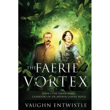 The Faerie Vortex: Book 5, The Paranormal Casebooks of Sir Arthur Conan Doyle