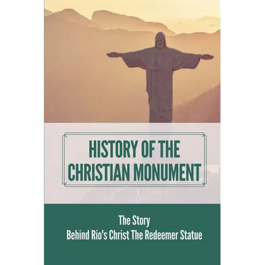 History Of The Christian Monument: The Story Behind Rio's Christ The Redeemer Statue: Legacy Of Christ The Redeemer