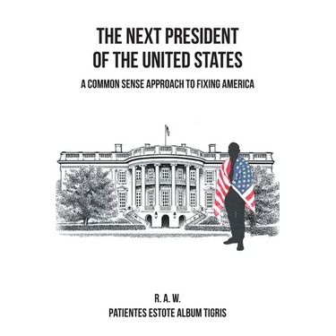 The Next President of the United States: A Common Sense Approach to Fixing America