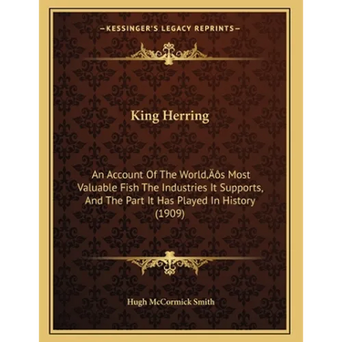 King Herring: An Account Of The World's Most Valuable Fish The Industries It Supports, And The Part It Has Played In History (1909)