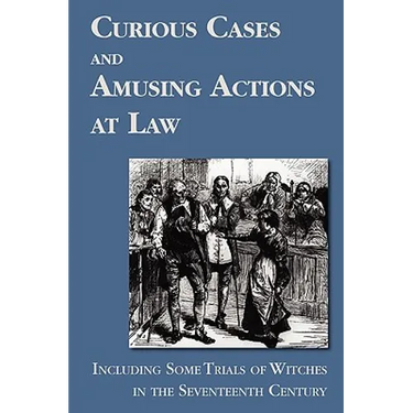 Curious Cases and Amusing Actions at Law Including Some Trials of Witches in the Seventeenth Century