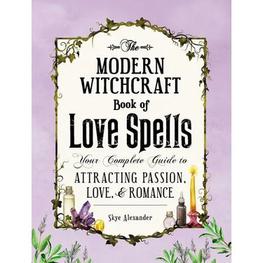 The Modern Witchcraft Book of Love Spells: Your Complete Guide to Attracting Passion, Love, and Romance