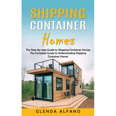 Shipping Container Homes: The Step-by-step Guide to Shipping Container Homes (The Complete Guide to Understanding Shipping Container Homes)