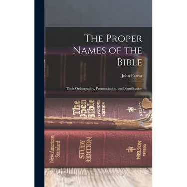 The Proper Names of the Bible: Their Orthography, Pronunciation, and Signification