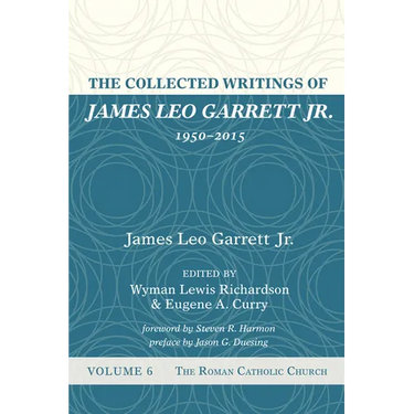 The Collected Writings of James Leo Garrett Jr., 1950-2015: Volume Six: The Roman Catholic Church