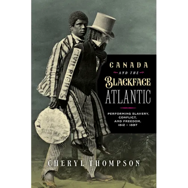 Canada and the Blackface Atlantic: Performing Slavery, Conflict, and Freedom, 1812-1897