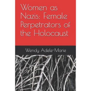 Women as Nazis: Female Perpetrators of the Holocaust