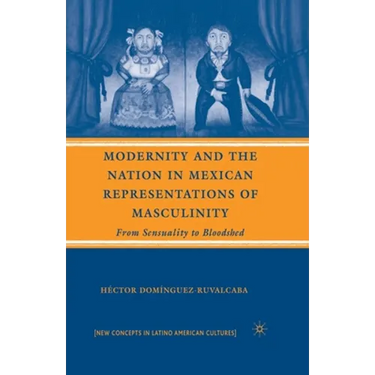 Modernity and the Nation in Mexican Representations of Masculinity: From Sensuality to Bloodshed