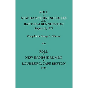 Roll of New Hampshire Soldiers at the Battle of Bennington, August 16, 1777, Published with Roll of New Hampshire Men at Louisburg, Cape Breton, 1745