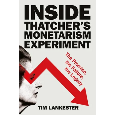 Inside Thatcher's Monetarism Experiment: The Promise, the Failure, the Legacy