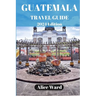 Guatemala Travel Guide 2024: Beyond the Tourist Trail: Hidden Gems of Guatemala