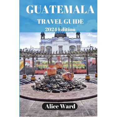 Guatemala Travel Guide 2024: Beyond the Tourist Trail: Hidden Gems of Guatemala