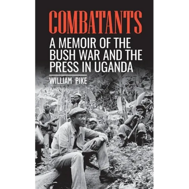Combatants: A memoir of the Bush War and the press in Uganda