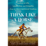 Think Like a Horse: Lessons in Life, Leadership, and Empathy from an Unconventional Cowboy