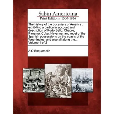 The History of the Bucaniers of America: Exhibiting a Particular Account and Description of Porto Bello, Chagre, Panama, Cuba, Havanna, and Most of th
