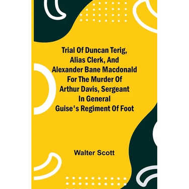 Trial of Duncan Terig, alias Clerk, and Alexander Bane Macdonald for the Murder of Arthur Davis, Sergeant in General Guise's Regiment of Foot