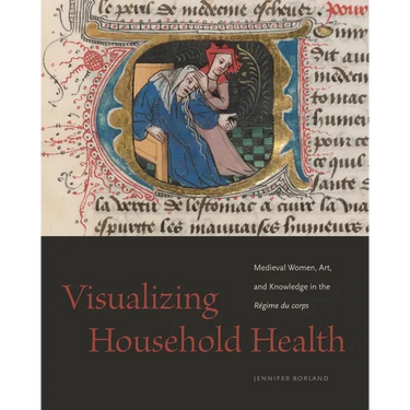 Visualizing Household Health: Medieval Women, Art, and Knowledge in the Régime Du Corps