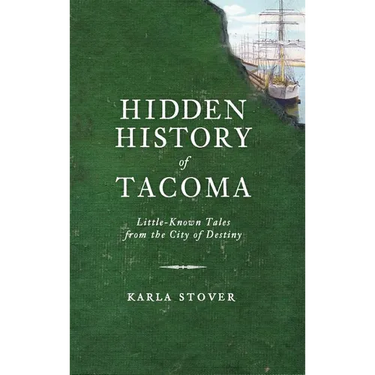 Hidden History of Tacoma: Little-Known Tales from the City of Destiny