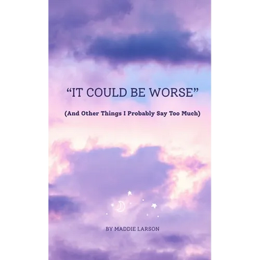 "It Could Be Worse" (And Other Things I Probably Say Too Much)