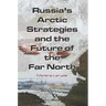 Russia's Arctic Strategies and the Future of the Far North