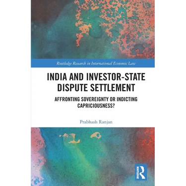 India and Investor-State Dispute Settlement: Affronting Sovereignty or Indicting Capriciousness?
