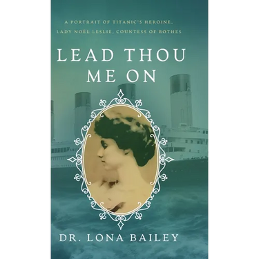 Lead Thou Me On: A Portrait of Titanic's Heroine, Lady Noel Leslie, Countess of Rothes
