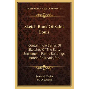 Sketch Book Of Saint Louis: Containing A Series Of Sketches Of The Early Settlement, Public Buildings, Hotels, Railroads, Etc.