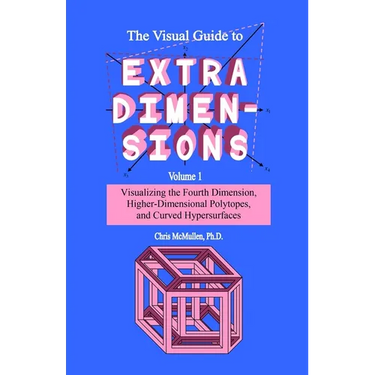 The Visual Guide To Extra Dimensions: Visualizing The Fourth Dimension, Higher-Dimensional Polytopes, And Curved Hypersurfaces