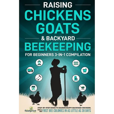 Raising Chickens, Goats & Backyard Beekeeping For Beginners: 3-in-1 Compilation Step-By-Step Guide to Raising Happy Backyard Chickens, Goats & Your Fi