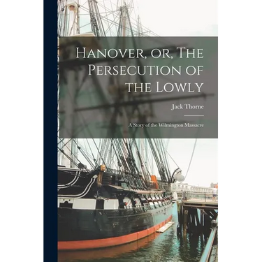 Hanover, or, The Persecution of the Lowly: a Story of the Wilmington Massacre