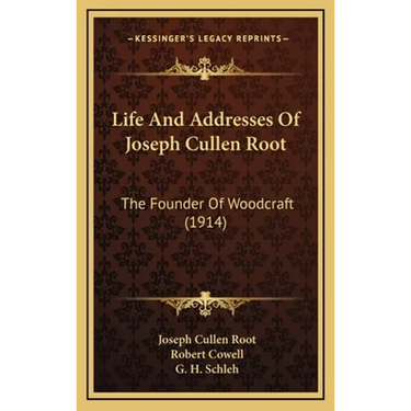 Life And Addresses Of Joseph Cullen Root: The Founder Of Woodcraft (1914)